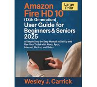 Amazon Fire HD 10 (13th Generation) User Guide for Beginners & Seniors 2025: A Simple Step-by-Step Manual to Set Up and Use Your Tablet with Alexa, Apps, Internet, Photos, and Video