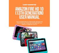 Amazon Fire HD 10 (13th Generation) User Manual: The Complete Step-by-Step Guide with tips and tricks To Set Up, Customize, And Optimize Your Tablet as a Beginner and Pro.