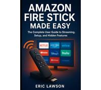 Amazon Fire Stick Made Easy: The Complete User Guide to Streaming, Setup, and Hidden Features