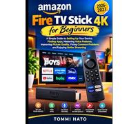 AMAZON FIRE TV STICK 4K FOR BEGINNERS: A Simple Guide to Setting Up Your Device, Finding Apps, Mastering Voice Features, Improving Picture Quality, ... Problems, and Enjoying Better Streaming