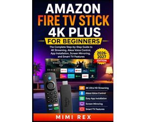 AMAZON FIRE TV STICK 4K PLUS FOR BEGINNERS: The Complete Step-by-Step Guide to 4K Streaming, Alexa Voice Control, App Installation, Screen Mirroring, and Smart TV Features