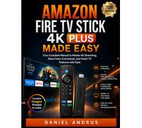 Amazon Fire TV Stick 4K Plus Made Easy: Your Complete Manual to Master 4K Streaming, Alexa Voice Commands, and Smart TV Features with Ease
