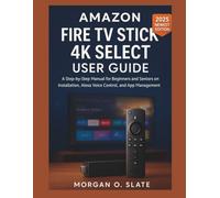 AMAZON FIRE TV STICK 4K SELECT USER GUIDE: A Step-by-Step Manual for Beginners and Seniors on Installation, Alexa Voice Control, and App Management