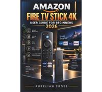 Amazon Fire TV Stick 4K User Guide for Beginners 2026: Practical Companion For Easy Setup, Smooth Streaming, Alexa Voice Control, Picture And Sound ... Personalization, And Reliable Troubleshooting
