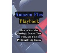 Amazon Flex Playbook: How to Maximize Earnings, Control Your Time, and Build Predictable Gig Income