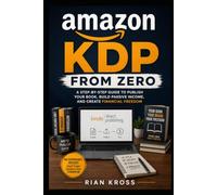 Amazon KDP From Zero: How to Write, Publish, and Sell Books on Amazon - A Complete Step-by-Step Guide to Niche Research, Cover Design, SEO, Ads, and Building Passive Income with Kindle Direct Publish