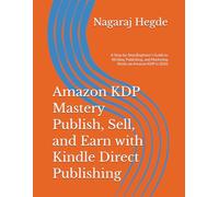 Amazon KDP Mastery Publish, Sell, and Earn with Kindle Direct Publishing: A Step-by-Step Beginner’s Guide to Writing, Publishing, and Marketing Books on Amazon KDP in 2026