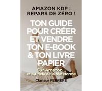 AMAZON KDP : REPARS DE ZÉRO !: TON GUIDE POUR CRÉER ET VENDRE TON E-BOOK & TON LIVRE PAPIER sur Amazon… et au-delà de la plateforme