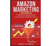 Amazon Marketing Mastering Amazon Ads AMS Affiliate Marketing And Making Money Online On Amazon - Paul D. Kings - Amazon Digital Services LLC KDP - Livre Paul D. KingsPaul D. Kings (Auteur)
