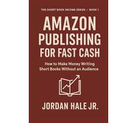 Amazon Publishing for Fast Cash: How to Make Money Writing Short Books Without an Audience (Book 1 of The Short Book Income Series)