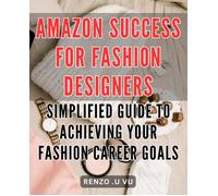 Amazon Success For Fashion Designers: Simplified Guide To Achieving Your Fashion Career Goals!: Fashion Your Way To The Top With Aspiring