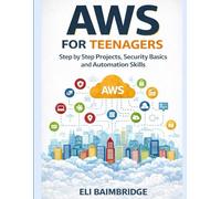 Amazon Web Services for Teenagers: Step by Step Projects, Security Basics and Automation Skills