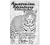 Amazonian Adventures: A Colouring Book: Subtitle: Explore 30 Magnificent Creatures of the Amazon, from the Canopy to the Riverbed.