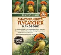 AMAZONIAN ROYAL FLYCATCHER HANDBOOK: A Complete Guide to the Amazonian Royal Flycatcher: Behavior, Habitat, Observation, Nesting, Conservation, and ... One of the Rainforest’s Most Enigmatic Birds
