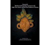 Amazonia's Mythical And Legendary Creatures In The Eagle Clan Lokono-Arawak Oral Tradition Of Guyana