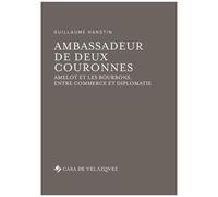 Ambassadeur De Deux Couronnes - Amelot Et Les Bourbons, Entre Commerce Et Diplomatie