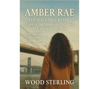 Amber rae: The loveable rebel. Embracing emotions, art, and the courage to be you. A biography of creative awakening, radical honesty, and living with heart
