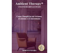 AMBIENT THERAPY® - L’INCONSCIO ABITA LO SPAZIO: Come i luoghi in cui viviamo ci curano e ci raccontano