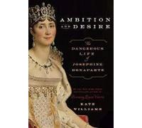 Ambition and Desire: The Dangerous Life of Josephine Bonaparte