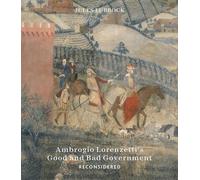 Ambrogio Lorenzetti’s Good and Bad Government reconsidered: Painting the Politics of Renaissance Siena