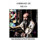 Ambroise de Milan: Études biographiques des Pères de l'Église primitive