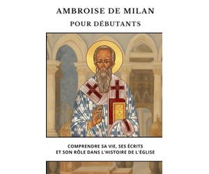 Ambroise de Milan pour débutants: Comprendre sa vie, ses écrits et son rôle dans l'histoire de l'Église