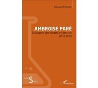 Ambroise Paré Chirurgien des soldats et des rois - (1510-1590) - Edouard Pélissier - L'harmattan - broché - Biographie