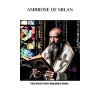 Ambrose of Milan: Early Church Fathers Biographical Studies