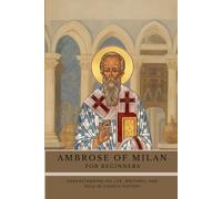Ambrose of Milan for Beginners: Understanding His Life, Writings, and Role in Church History