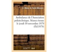 Ambulance de l'Association polytechnique. Séance jeudi 10 novembre 1870 au palais de l'Elysée - E Menu de Saint-Mesmin - Hachette Bnf - broché - Livre