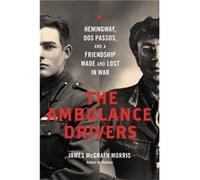 The Ambulance Drivers: Hemingway, Dos Passos, and a Friendship Made and Lost in War