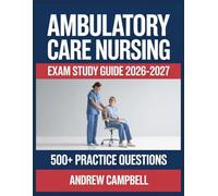 Ambulatory Care Nursing Exam Study Guide 2026-2027: Essential Content Coverage, Practice Question Bank, Answer Keys, and In-Depth Explanations