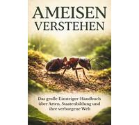 Ameisen verstehen: Das große Einsteiger-Handbuch über Arten, Staatenbildung und ihre verborgene Welt