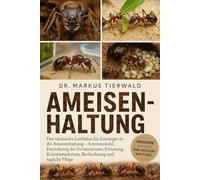 AMEISENHALTUNG: Der ultimative Leitfaden für Einsteiger in die Ameisenhaltung - Artenauswahl, Einrichtung des Formicariums, Fütterung, Koloniewachstum, Beobachtung und tägliche Pflege