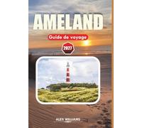 AMELAND GUIDE DE VOYAGE 2027: Tout ce qu'il vous faut pour une escapade insulaire inoubliable : plages, randonnées, réserves naturelles, activités familiales et secrets locaux.