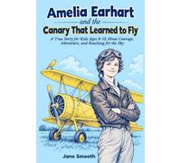 Amelia Earhart and the Canary That Learned to Fly: A True Story for Kids Ages 8-12 About Courage, Adventure, and Reaching for the Sky