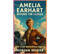 Amelia Earhart: Beyond the Clouds: The Truth Behind the Legend