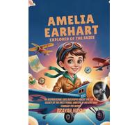 Amelia Earhart: Explorer of the Skies: An Inspirational Kids Biography About the Life & Legacy of the First Female Aviator in History Who Changed the World