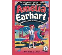 Amelia Earhart: The Girl Who Flew Across the Atlantic: A Kids' Story About Courage, Dreams, and Breaking Barriers