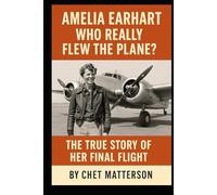 Amelia Earhart: Who Really Flew The Plane: The True Story of Her Final Flight