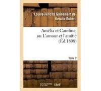 Amélia et Caroline, ou L'amour et l'amitié. Tome 2 Louise-Félicité Guinement de Keralio Robert (Auteur)
