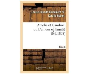Amélia Et Caroline, Ou L'amour Et L'amitié. Tome 3