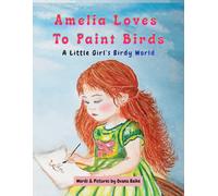 Amelia Loves To Paint Birds: A Little Girl's Birdy World