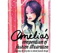 Amelia's Compendium of Fashion Illustration: Featuring the Very Best in Ethical Fashion Design Unknown (Auteur)