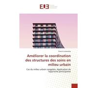 Améliorer la coordination des structures des soins en milieu urbain Cas du milieu urbain congolais: Application de l'approche participative - Francis Lumanisha - Universitaires Europeennes - broché - 