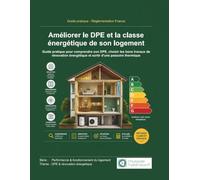 Améliorer le DPE et la e son logement: Guide pratique pour comprendre son DPE, choisir les bons travaux de rénovation énergétique et sortir d’une passoire thermique
