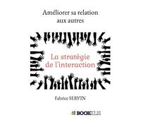 Améliorer sa relation aux autres La stratégie de l'interaction - Fabrice Servin - Bookelis - broché - Guide