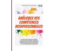 Améliorez Vos Compétences Interpersonnelles: Ce Que Les Autres Veulent Entendre - Comment Parler À N`Importe Avec Confiance...