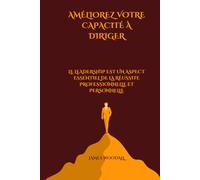 AMÉLIOREZ VOTRE CAPACITÉ À DIRIGER: LE LEADERSHIP EST UN ASPECT ESSENTIEL DE LA RÉUSSITE PROFESSIONNELLE ET PERSONNELLE