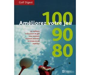 Améliorez votre jeu : 100, 90, 80 - Les meilleurs instructeurs de golf vous montrent comment atteindre un niveau de jeu supérieur